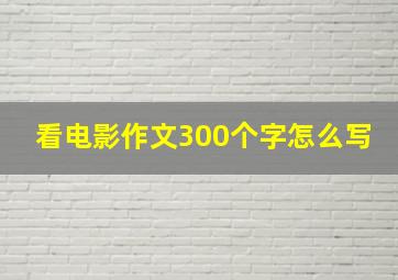 看电影作文300个字怎么写