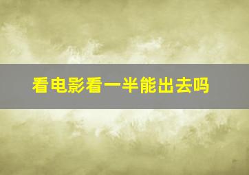 看电影看一半能出去吗