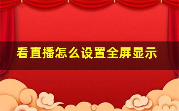 看直播怎么设置全屏显示