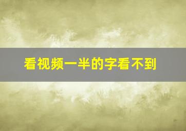 看视频一半的字看不到