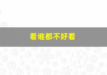 看谁都不好看