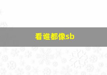 看谁都像sb