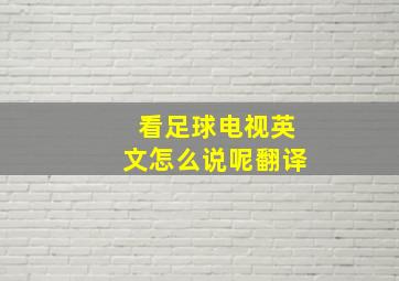 看足球电视英文怎么说呢翻译