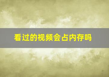 看过的视频会占内存吗