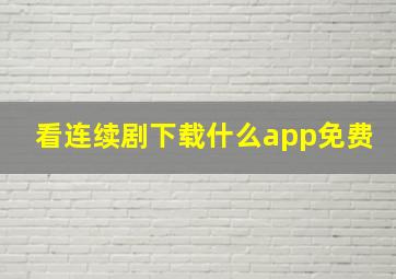 看连续剧下载什么app免费