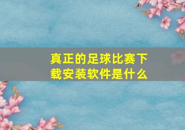 真正的足球比赛下载安装软件是什么