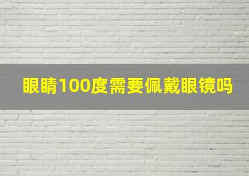 眼睛100度需要佩戴眼镜吗