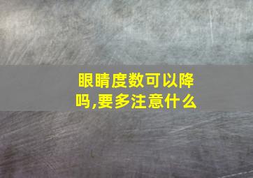 眼睛度数可以降吗,要多注意什么