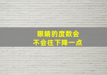 眼睛的度数会不会往下降一点