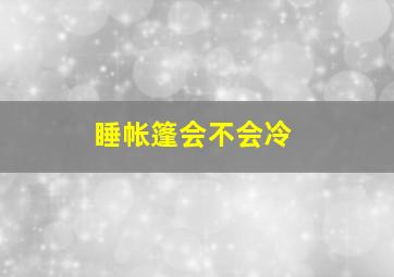 睡帐篷会不会冷