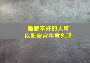 睡眠不好的人可以吃安宫牛黄丸吗