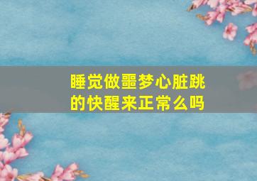 睡觉做噩梦心脏跳的快醒来正常么吗