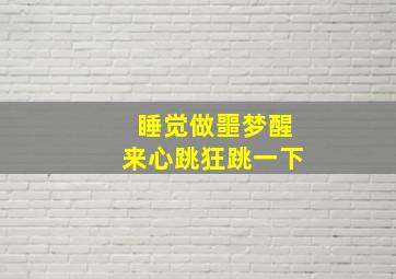 睡觉做噩梦醒来心跳狂跳一下