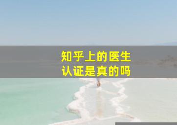 知乎上的医生认证是真的吗