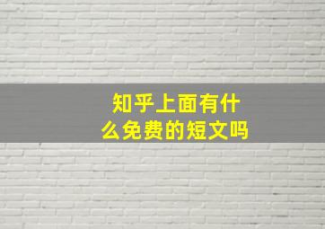 知乎上面有什么免费的短文吗