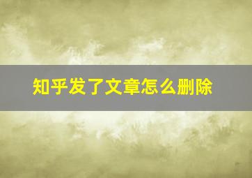 知乎发了文章怎么删除