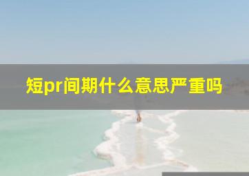 短pr间期什么意思严重吗