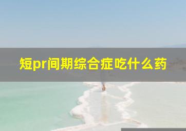 短pr间期综合症吃什么药