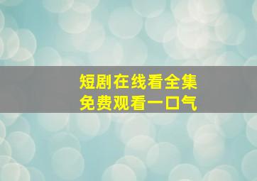 短剧在线看全集免费观看一口气