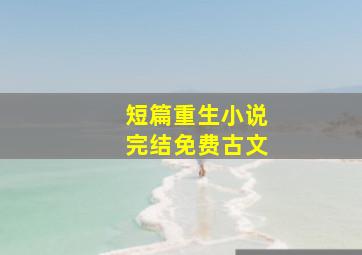 短篇重生小说完结免费古文