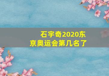 石宇奇2020东京奥运会第几名了