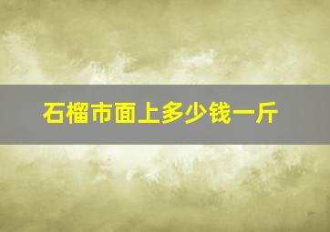 石榴市面上多少钱一斤