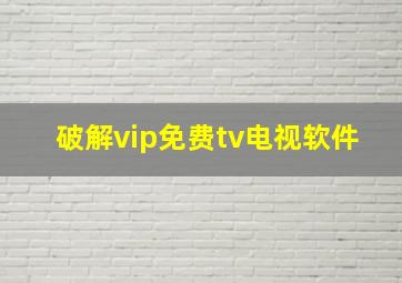 破解vip免费tv电视软件