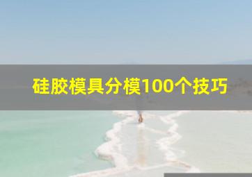 硅胶模具分模100个技巧