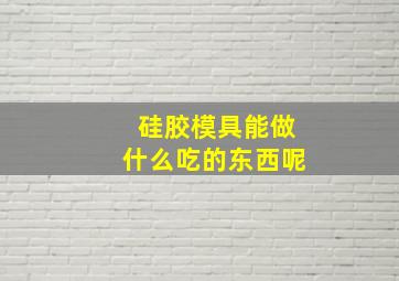 硅胶模具能做什么吃的东西呢