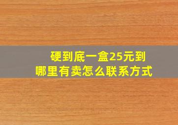 硬到底一盒25元到哪里有卖怎么联系方式