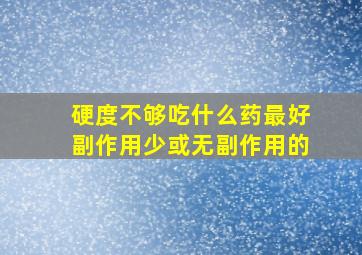 硬度不够吃什么药最好副作用少或无副作用的