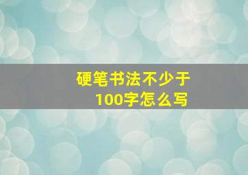 硬笔书法不少于100字怎么写