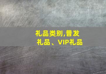 礼品类别,普发礼品、VIP礼品