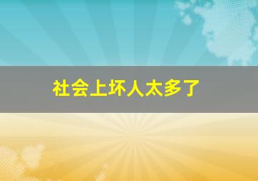 社会上坏人太多了