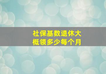 社保基数退休大概领多少每个月