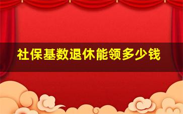 社保基数退休能领多少钱