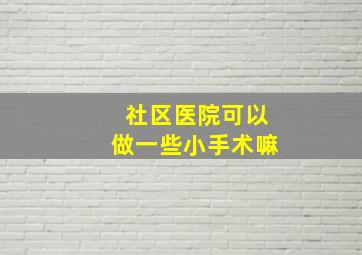 社区医院可以做一些小手术嘛