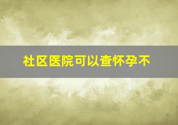 社区医院可以查怀孕不