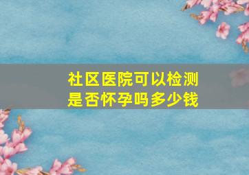 社区医院可以检测是否怀孕吗多少钱