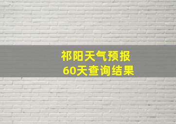 祁阳天气预报60天查询结果