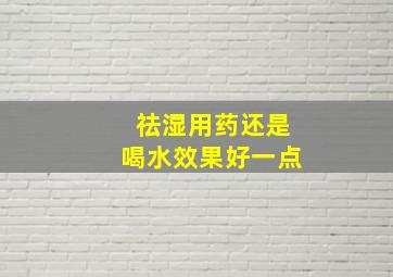 祛湿用药还是喝水效果好一点