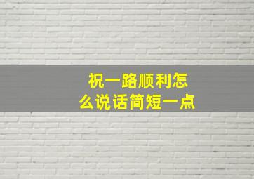 祝一路顺利怎么说话简短一点