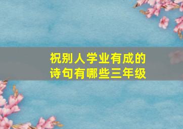 祝别人学业有成的诗句有哪些三年级