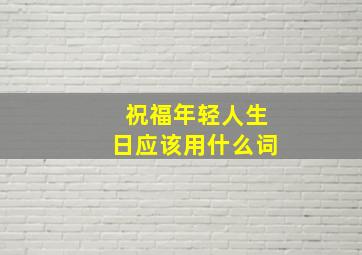 祝福年轻人生日应该用什么词