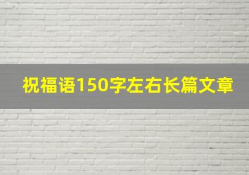 祝福语150字左右长篇文章