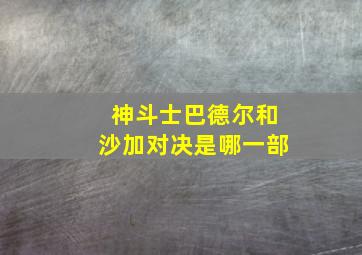 神斗士巴德尔和沙加对决是哪一部