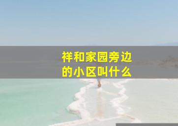 祥和家园旁边的小区叫什么