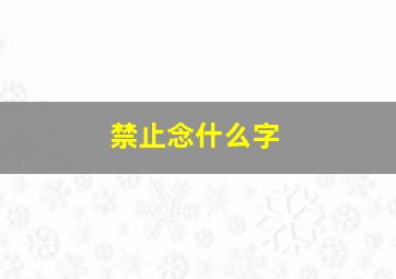 禁止念什么字