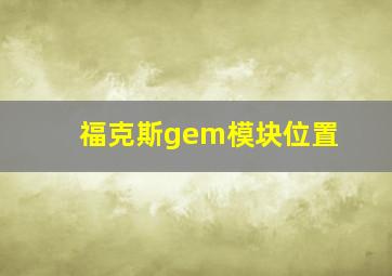 福克斯gem模块位置