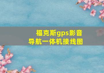 福克斯gps影音导航一体机接线图